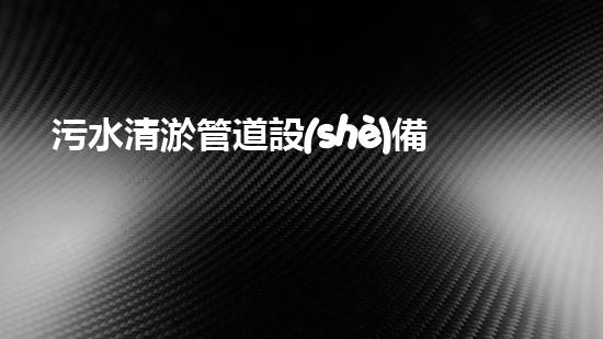 污水清淤管道設(shè)備價格清淤設(shè)備市場揭秘你不明白的秘密！
